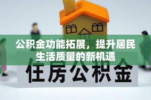 平湖公积金功能拓展，提升居民生活质量的新机遇