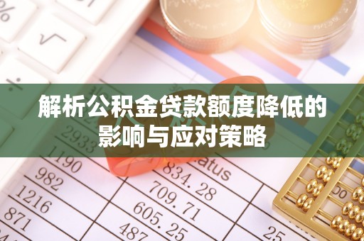 平湖解析公积金贷款额度降低的影响与应对策略