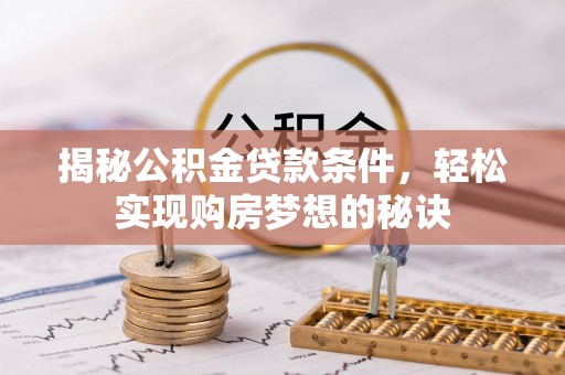 平湖揭秘公积金贷款条件，轻松实现购房梦想的秘诀