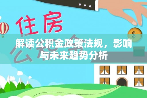 平湖解读公积金政策法规，影响与未来趋势分析