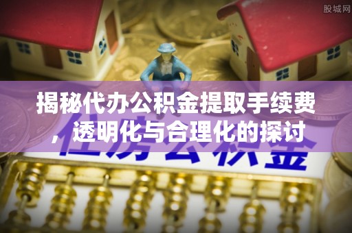 平湖揭秘代办公积金提取手续费，透明化与合理化的探讨