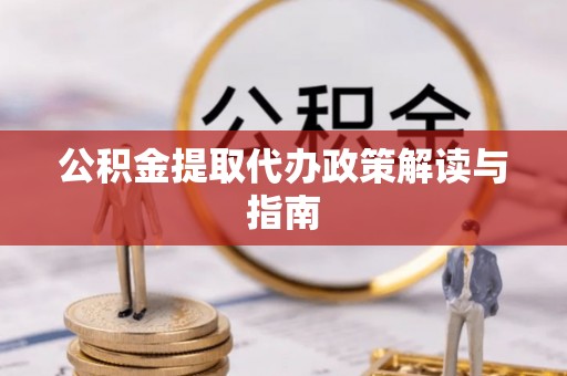 平湖公积金提取代办政策解读与指南