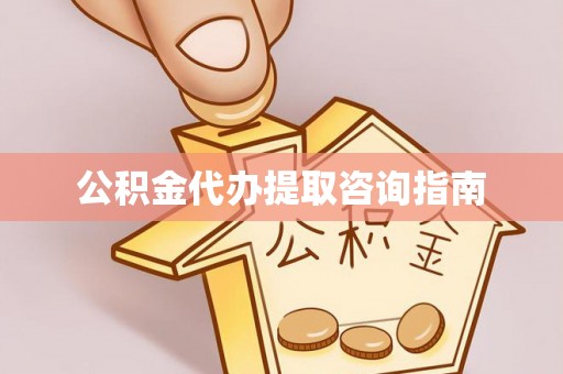 平湖公积金代办提取咨询指南