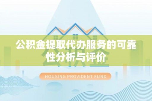 平湖公积金提取代办服务的可靠性分析与评价