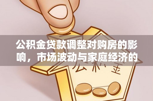 平湖公积金贷款调整对购房的影响，市场波动与家庭经济的新考量