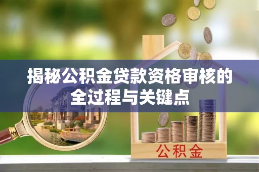 平湖揭秘公积金贷款资格审核的全过程与关键点