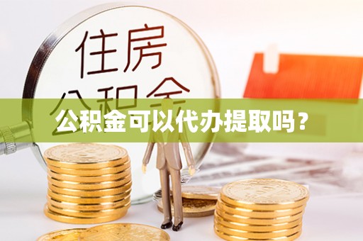 平湖公积金可以代办提取吗？