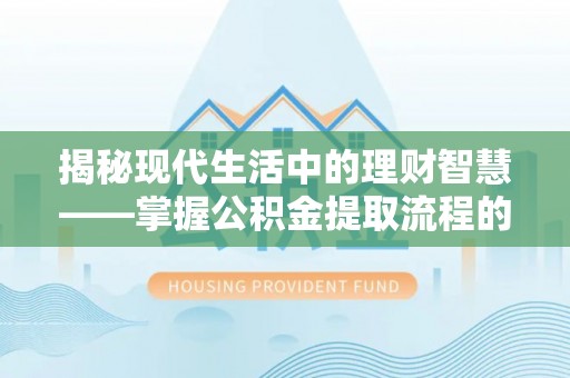 平湖揭秘现代生活中的理财智慧——掌握公积金提取流程的必备指南