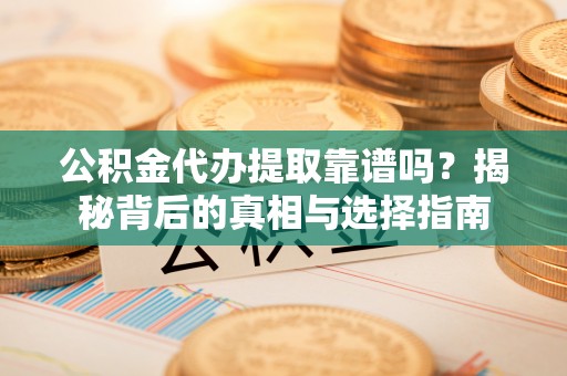 平湖公积金代办提取靠谱吗？揭秘背后的真相与选择指南
