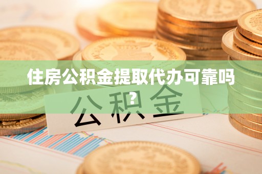 平湖住房公积金提取代办可靠吗？