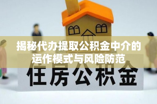 平湖揭秘代办提取公积金中介的运作模式与风险防范