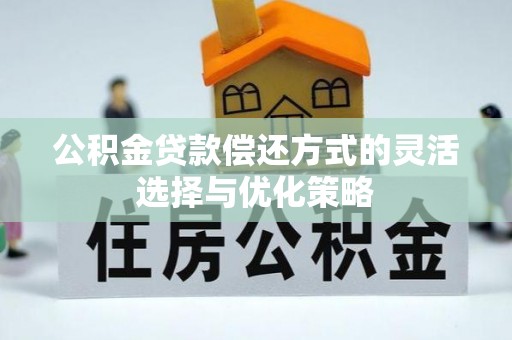 平湖公积金贷款偿还方式的灵活选择与优化策略