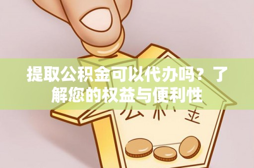 平湖提取公积金可以代办吗？了解您的权益与便利性