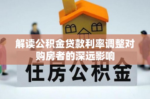 平湖解读公积金贷款利率调整对购房者的深远影响