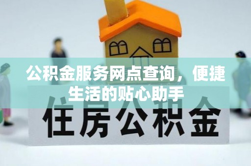 平湖公积金服务网点查询，便捷生活的贴心助手