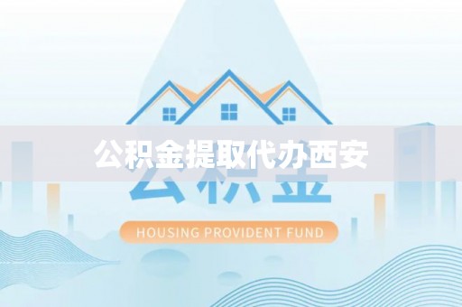 平湖公积金提取代办西安