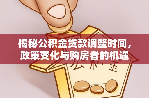 平湖揭秘公积金贷款调整时间，政策变化与购房者的机遇