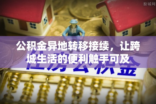 平湖公积金异地转移接续，让跨城生活的便利触手可及
