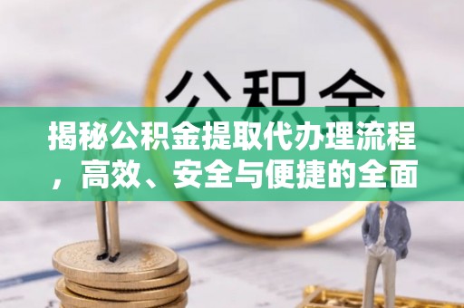 平湖揭秘公积金提取代办理流程，高效、安全与便捷的全面解析