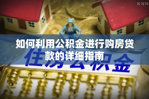 平湖如何利用公积金进行购房贷款的详细指南