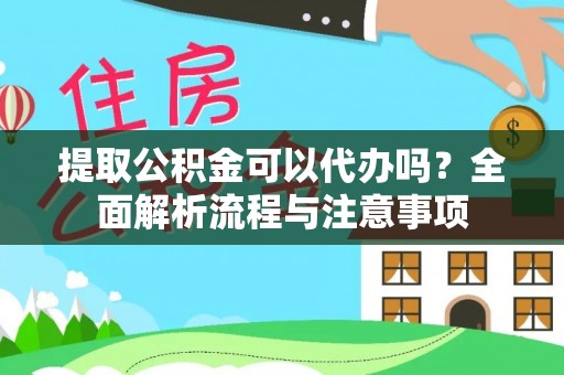 平湖提取公积金可以代办吗？全面解析流程与注意事项