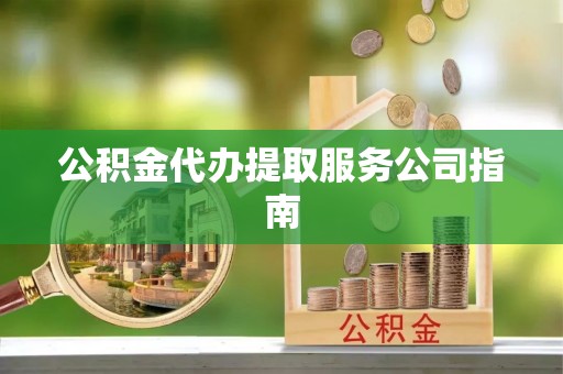 平湖公积金代办提取服务公司指南