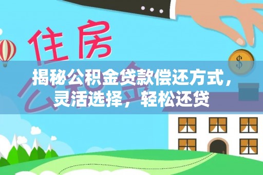 平湖揭秘公积金贷款偿还方式，灵活选择，轻松还贷
