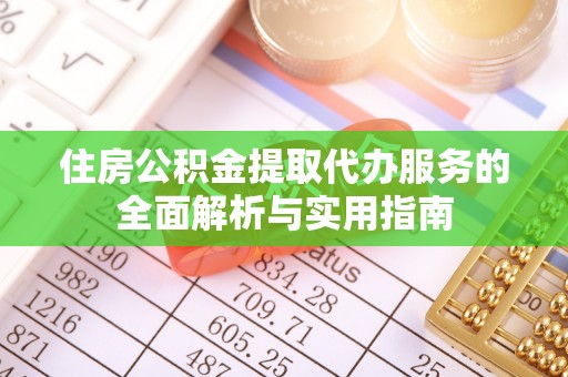 平湖住房公积金提取代办服务的全面解析与实用指南