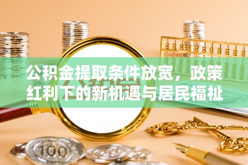 平湖公积金提取条件放宽，政策红利下的新机遇与居民福祉提升