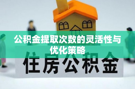 平湖公积金提取次数的灵活性与优化策略