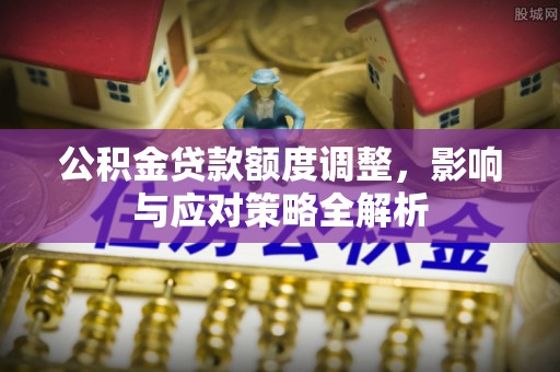 平湖公积金贷款额度调整，影响与应对策略全解析