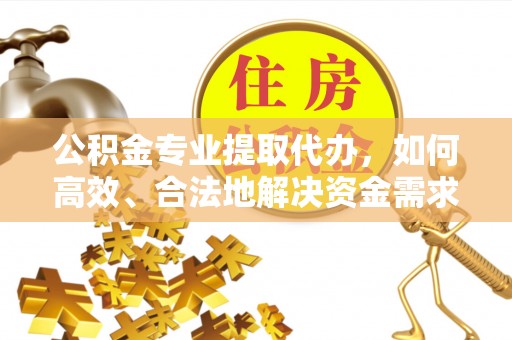 平湖公积金专业提取代办，如何高效、合法地解决资金需求？