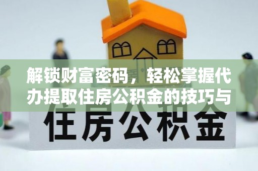 平湖解锁财富密码，轻松掌握代办提取住房公积金的技巧与策略