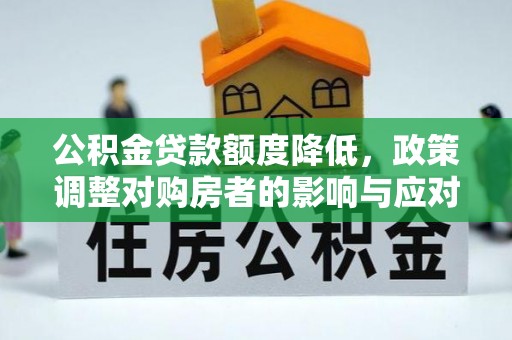 平湖公积金贷款额度降低，政策调整对购房者的影响与应对策略