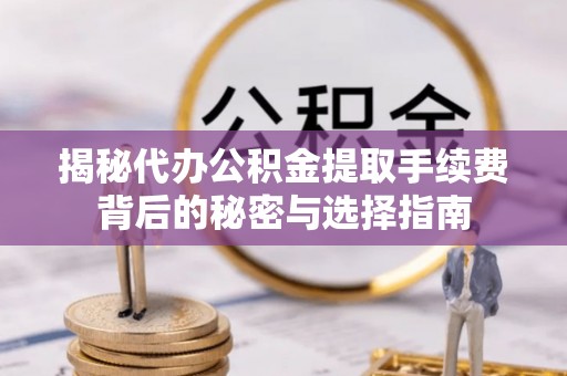 平湖揭秘代办公积金提取手续费背后的秘密与选择指南