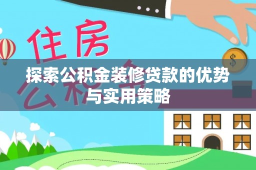 平湖探索公积金装修贷款的优势与实用策略