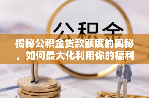 平湖揭秘公积金贷款额度的奥秘，如何最大化利用你的福利？