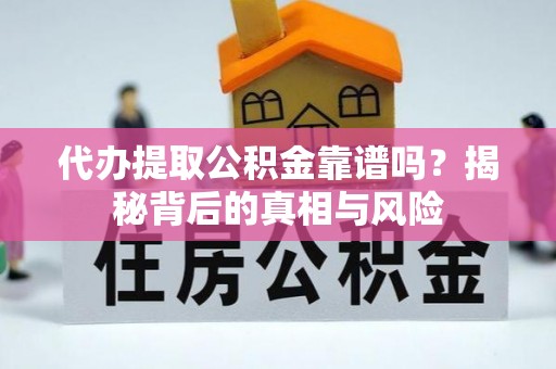 平湖代办提取公积金靠谱吗？揭秘背后的真相与风险