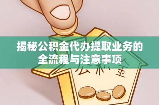 平湖揭秘公积金代办提取业务的全流程与注意事项