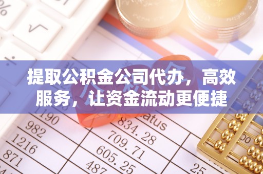平湖提取公积金公司代办，高效服务，让资金流动更便捷