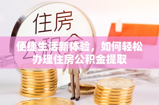 平湖便捷生活新体验，如何轻松办理住房公积金提取