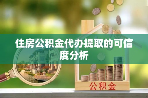 平湖住房公积金代办提取的可信度分析