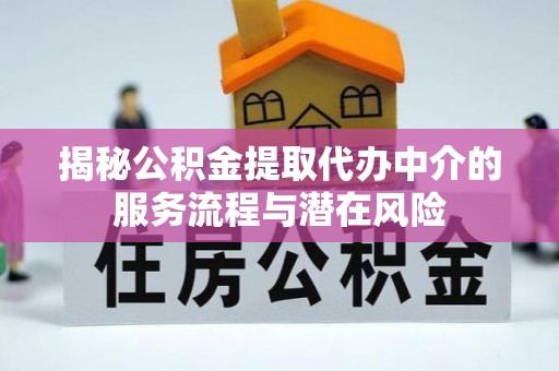 平湖揭秘公积金提取代办中介的服务流程与潜在风险