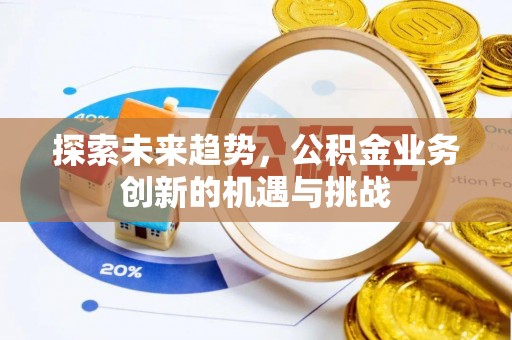 平湖探索未来趋势，公积金业务创新的机遇与挑战