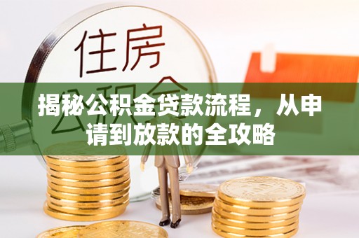 平湖揭秘公积金贷款流程，从申请到放款的全攻略
