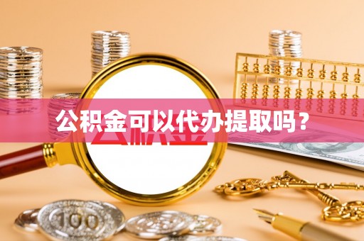 平湖公积金可以代办提取吗？