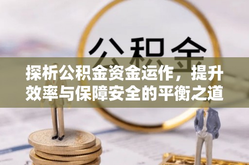 平湖探析公积金资金运作，提升效率与保障安全的平衡之道