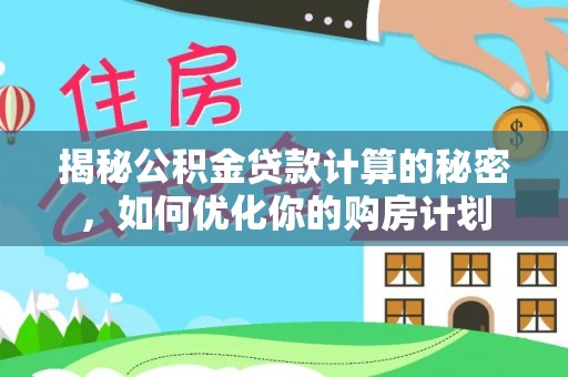 平湖揭秘公积金贷款计算的秘密，如何优化你的购房计划