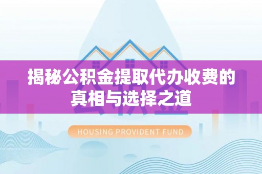 平湖揭秘公积金提取代办收费的真相与选择之道
