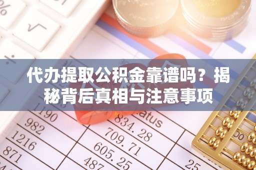 平湖代办提取公积金靠谱吗？揭秘背后真相与注意事项